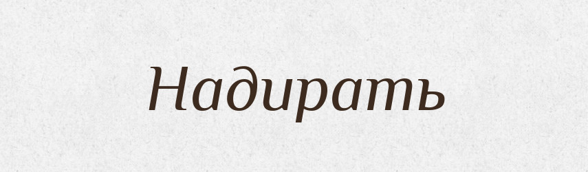 Надирать — Російсько-український академічний словник (А–П)