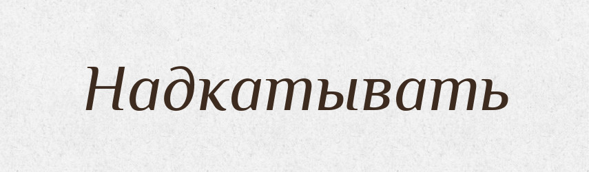 Надкатывать — Російсько-український академічний словник (А–П)