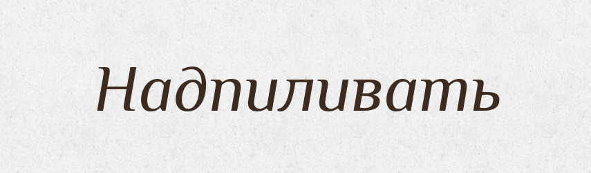 Надпиливать — Російсько-український академічний словник (А–П)