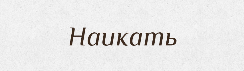 Наикать — Російсько-український академічний словник (А–П)