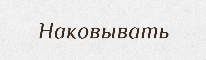 Наковывать — Російсько-український академічний словник (А–П)