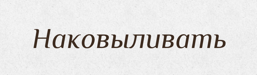Наковыливать — Російсько-український академічний словник (А–П)