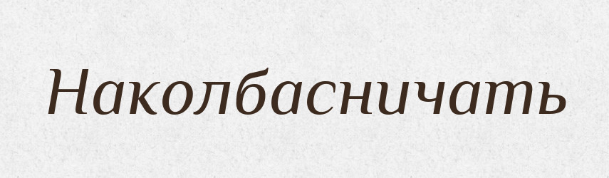 Наколбасничать — Російсько-український академічний словник (А–П)