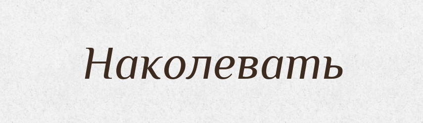 Наколевать — Російсько-український академічний словник (А–П)