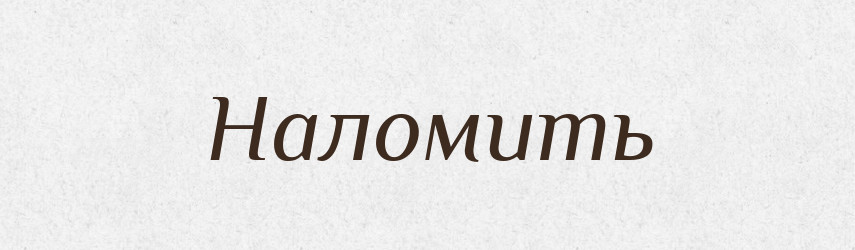 Наломить — Російсько-український академічний словник (А–П)