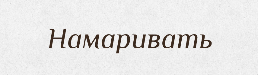 Намаривать — Російсько-український академічний словник (А–П)