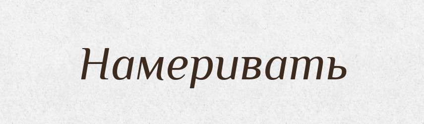 Намеривать — Російсько-український академічний словник (А–П)