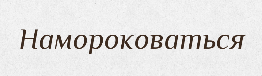 Намороковаться — Російсько-український академічний словник (А–П)