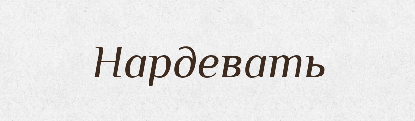 Нардевать — Російсько-український академічний словник (А–П)