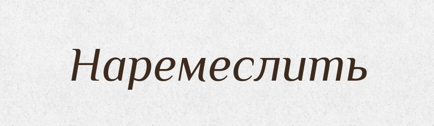 Наремеслить — Російсько-український академічний словник (А–П)