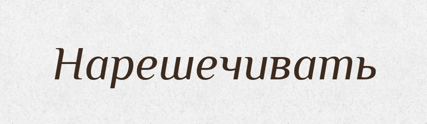 Нарешечивать — Російсько-український академічний словник (А–П)