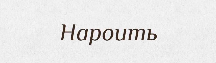 Нароить — Російсько-український академічний словник (А–П)