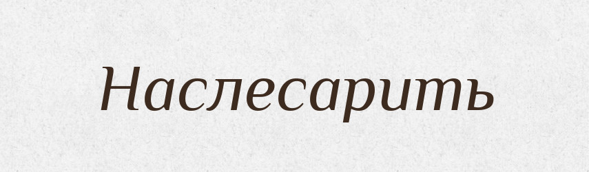 Наслесарить — Російсько-український академічний словник (А–П)