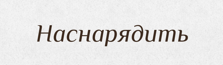 Наснарядить — Російсько-український академічний словник (А–П)