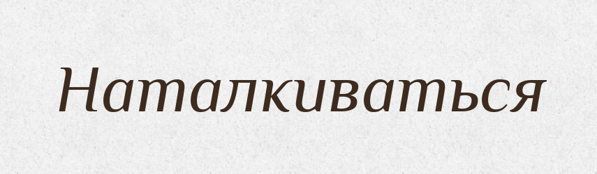 Наталкиваться — Російсько-український академічний словник (А–П)