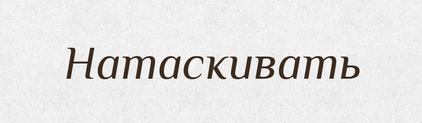 Натаскивать — Російсько-український академічний словник (А–П)