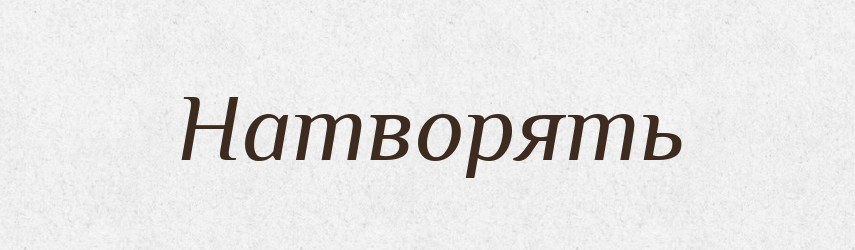Натворять — Російсько-український академічний словник (А–П)