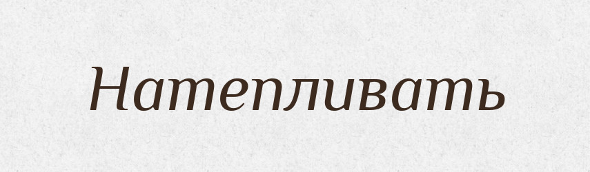 Натепливать — Російсько-український академічний словник (А–П)