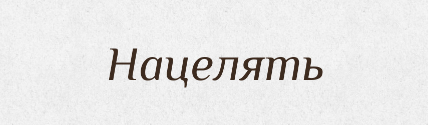 Нацелять — Російсько-український академічний словник (А–П)