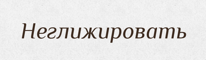 Неглижировать — Російсько-український академічний словник (А–П)