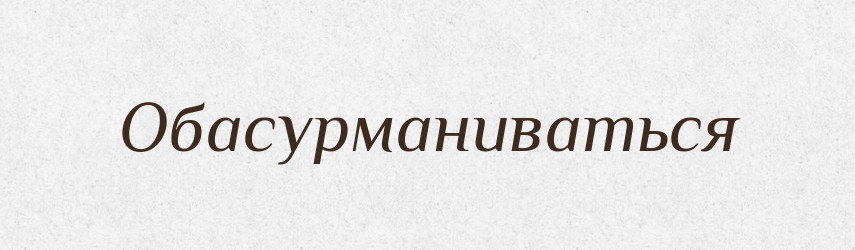 Обасурманиваться — Російсько-український академічний словник (А–П)