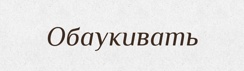 Обаукивать — Російсько-український академічний словник (А–П)