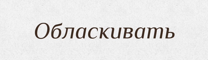 Обласкивать — Російсько-український академічний словник (А–П)