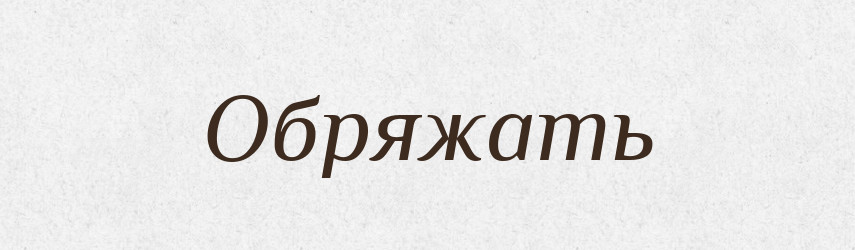 Обряжать — Російсько-український академічний словник (А–П)
