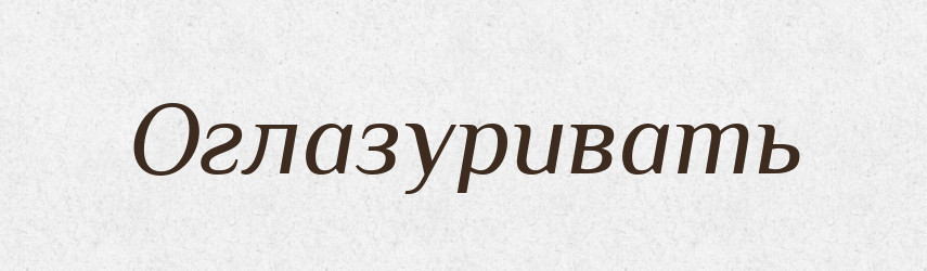 Оглазуривать — Російсько-український академічний словник (А–П)