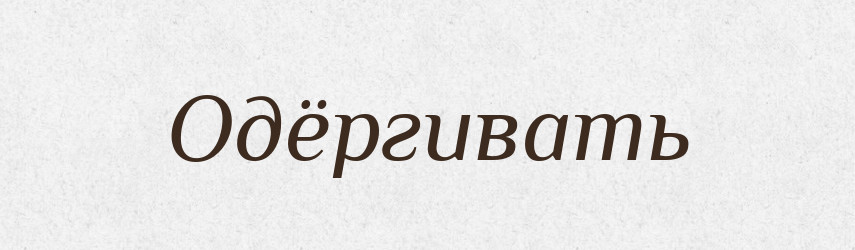 Одёргивать — Російсько-український академічний словник (А–П)