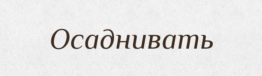 Осаднивать — Російсько-український академічний словник (А–П)