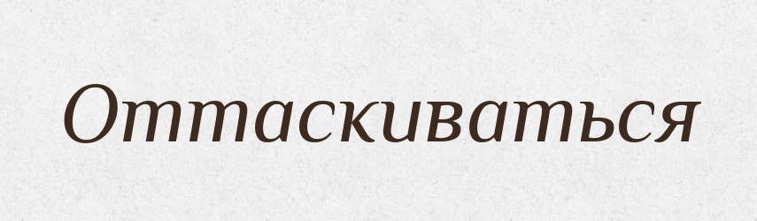 Оттаскиваться — Російсько-український академічний словник (А–П)