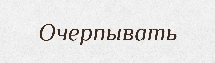 Очерпывать — Російсько-український академічний словник (А–П)