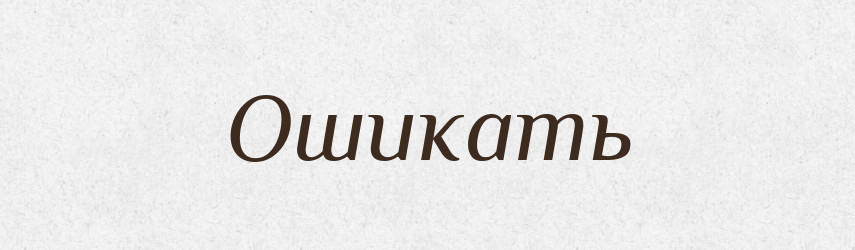 Ошикать — Російсько-український академічний словник (А–П)