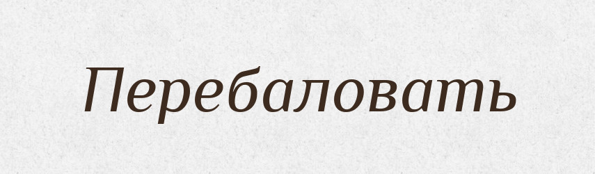 Перебаловать — Російсько-український академічний словник (А–П)
