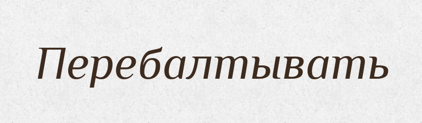 Перебалтывать — Російсько-український академічний словник (А–П)