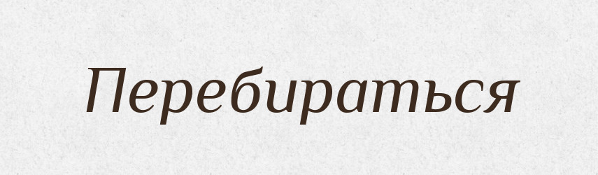 Перебираться — Російсько-український академічний словник (А–П)