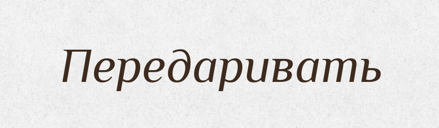 Передаривать — Російсько-український академічний словник (А–П)