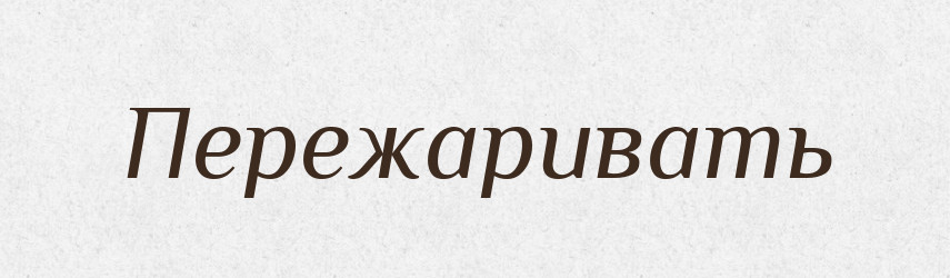 Пережаривать — Російсько-український академічний словник (А–П)
