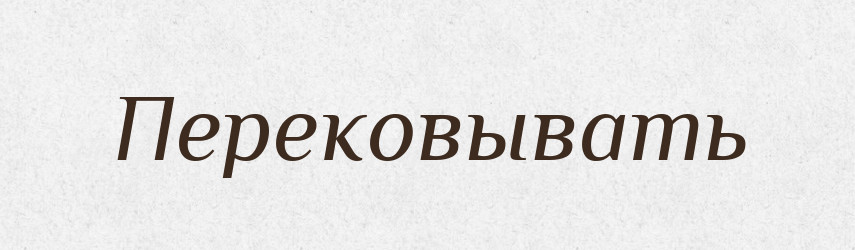 Перековывать — Російсько-український академічний словник (А–П)