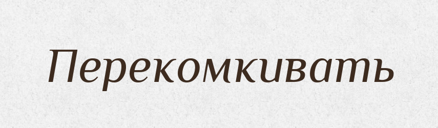 Перекомкивать — Російсько-український академічний словник (А–П)