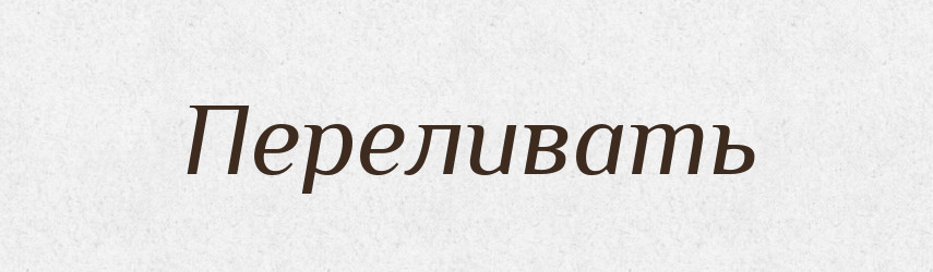 Переливать — Російсько-український академічний словник (А–П)