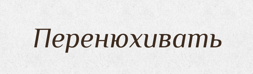 Перенюхивать — Російсько-український академічний словник (А–П)