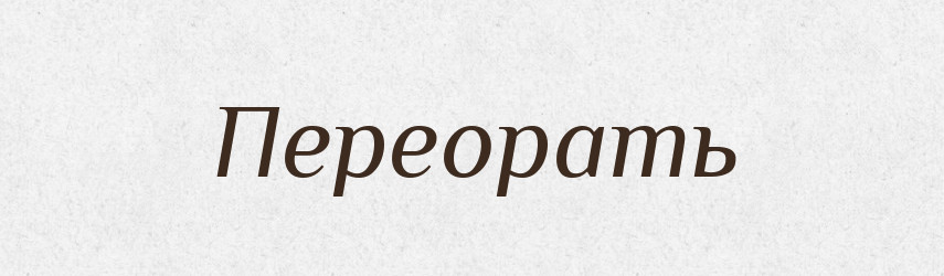 Переорать — Російсько-український академічний словник (А–П)