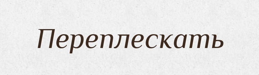 Переплескать — Російсько-український академічний словник (А–П)