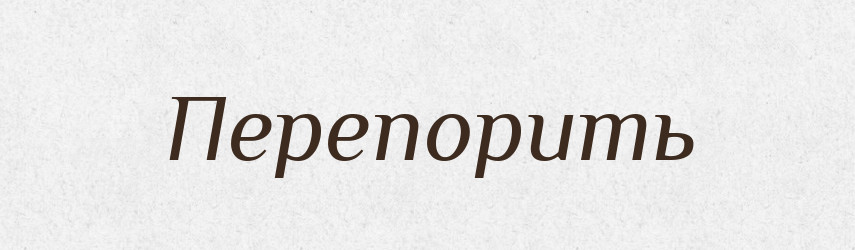 Перепорить — Російсько-український академічний словник (А–П)