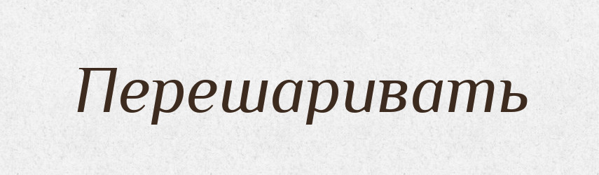 Перешаривать — Російсько-український академічний словник (А–П)