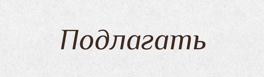 Подлагать — Російсько-український академічний словник (А–П)