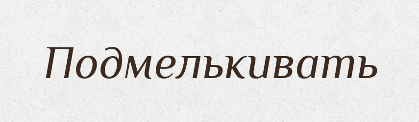 Подмелькивать — Російсько-український академічний словник (А–П)