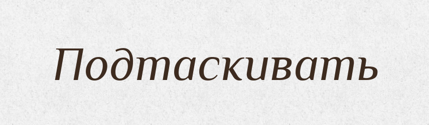 Подтаскивать — Російсько-український академічний словник (А–П)